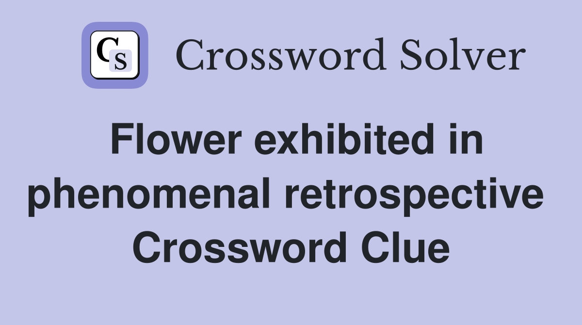 Flower exhibited in phenomenal retrospective  Crossword Clue