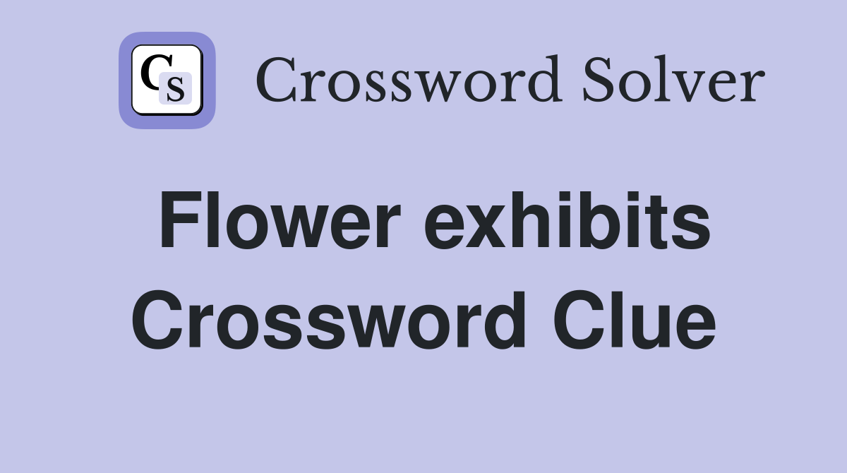 Flower exhibits Crossword Clue