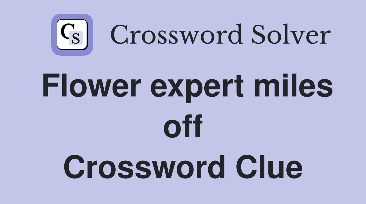 Flower expert miles off Crossword Clue