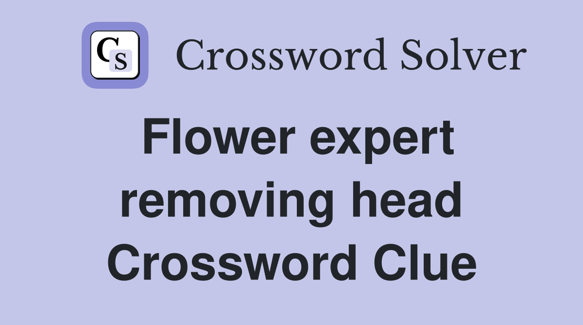 Flower expert removing head Crossword Clue