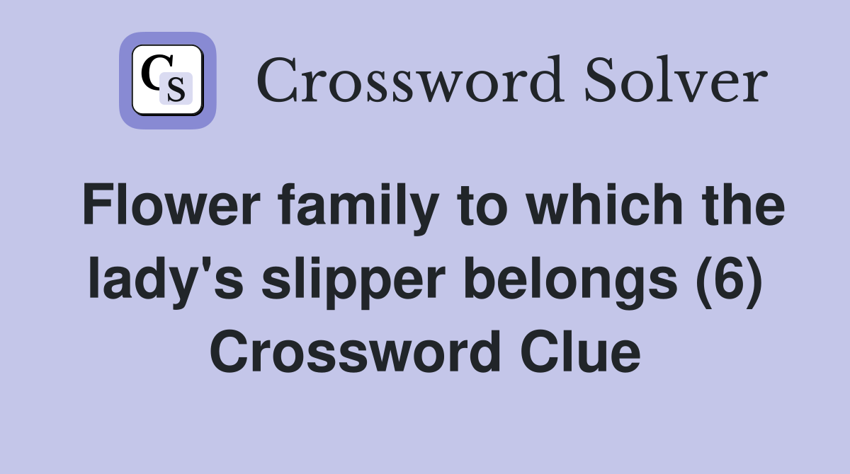 Flower family to which the lady's slipper belongs (6) Crossword Clue