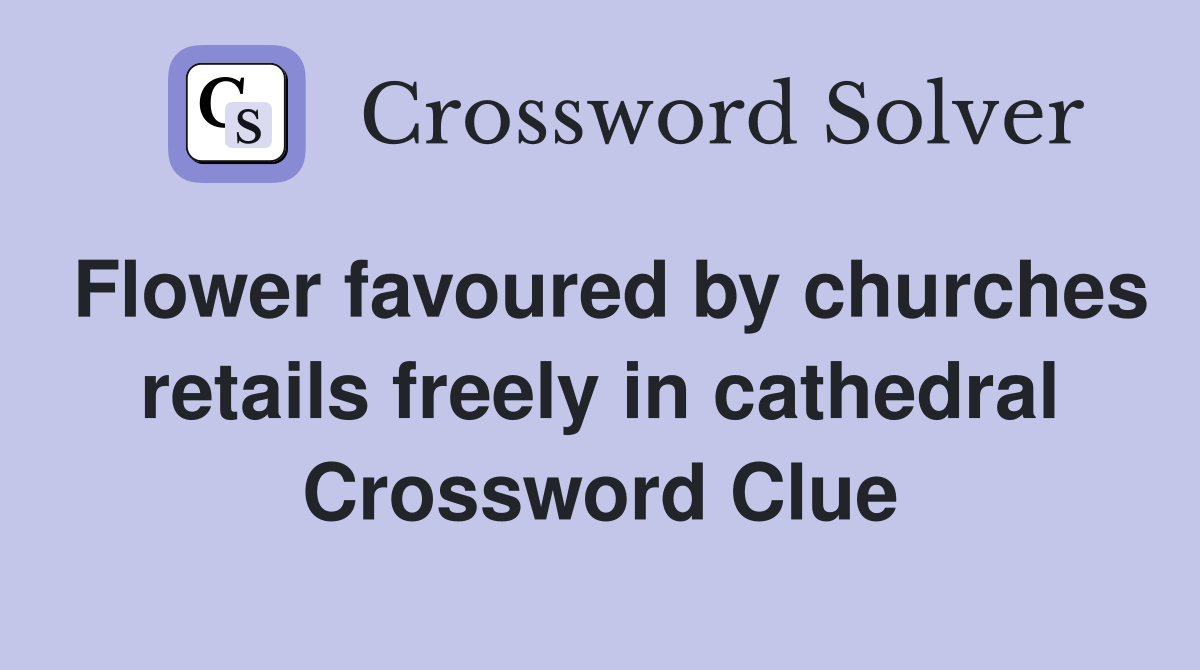 Flower favoured by churches retails freely in cathedral Crossword Clue