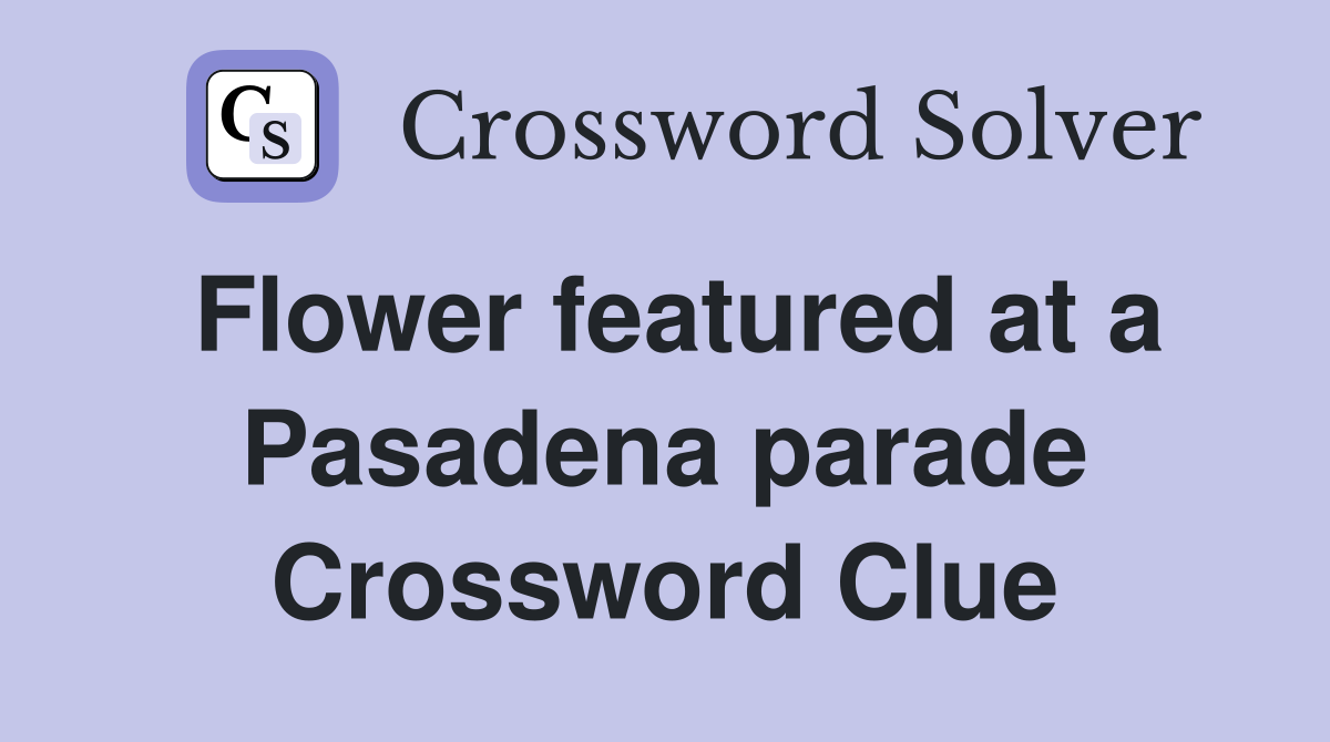Flower featured at a Pasadena parade Crossword Clue