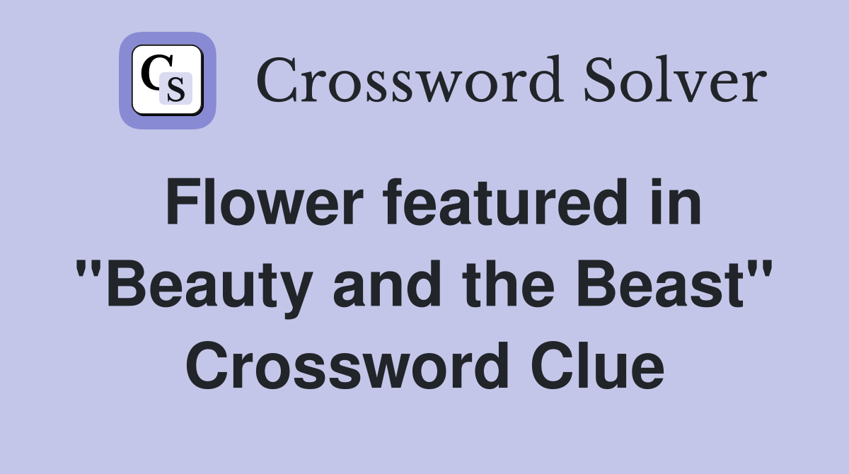 Flower featured in "Beauty and the Beast" Crossword Clue