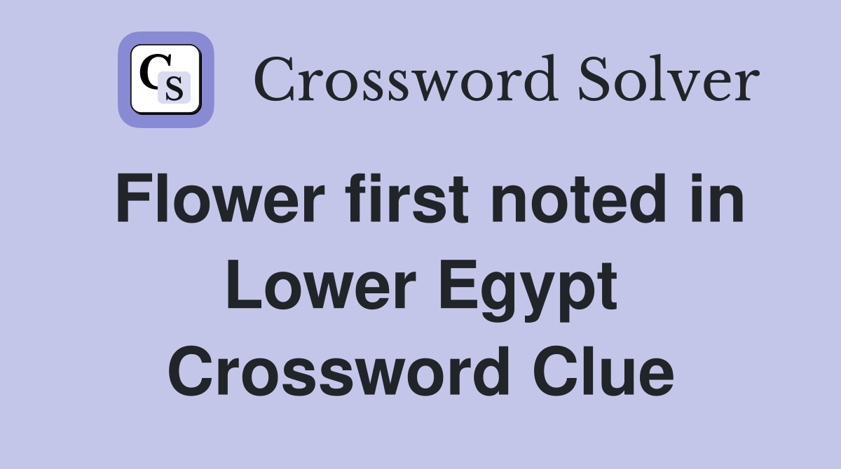 Flower first noted in Lower Egypt Crossword Clue