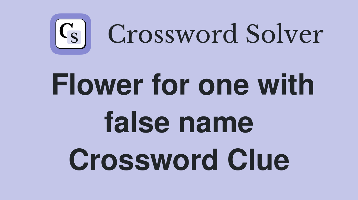 Flower for one with false name Crossword Clue