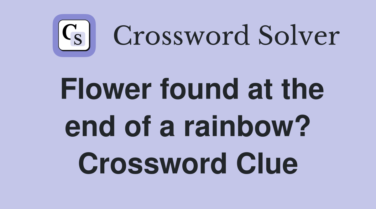 Flower found at the end of a rainbow? Crossword Clue