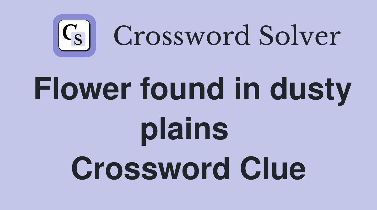 Flower found in dusty plains  Crossword Clue