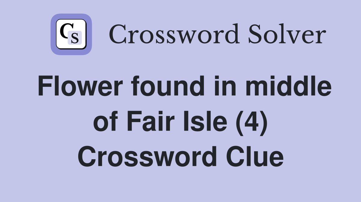 Flower found in middle of Fair Isle (4) Crossword Clue