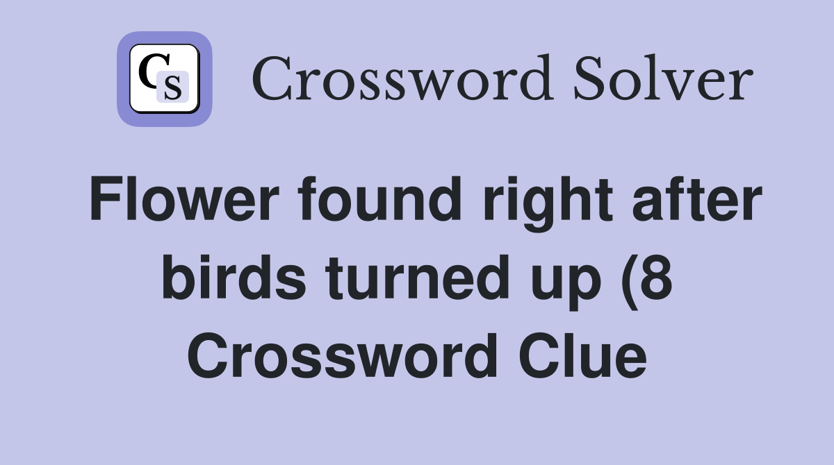 Flower found right after birds turned up (8) Crossword Clue Answers Flower found right after birds turned up (8) Crossword Clue Answers