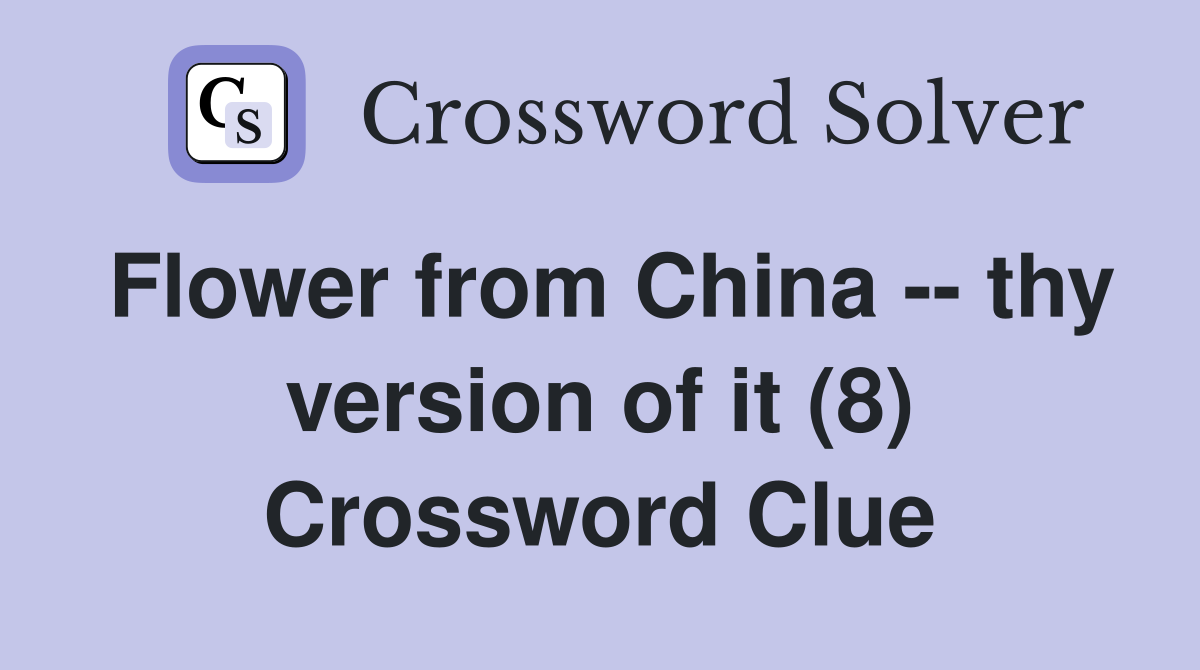 Flower from China -- thy version of it (8) Crossword Clue