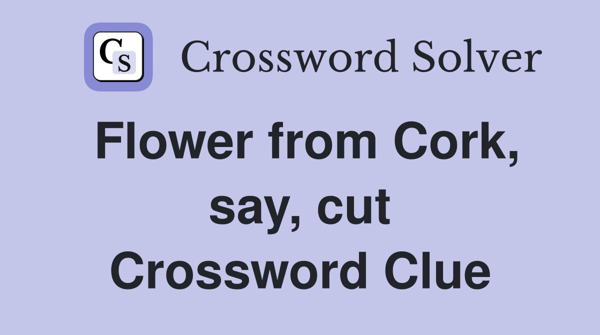 Flower from Cork, say, cut Crossword Clue