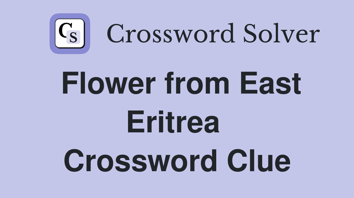 Flower from East Eritrea  Crossword Clue