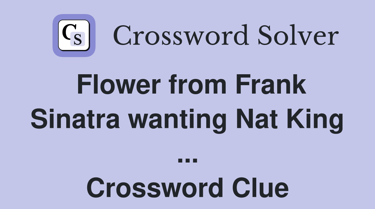 Flower from Frank Sinatra wanting Nat King ... Crossword Clue