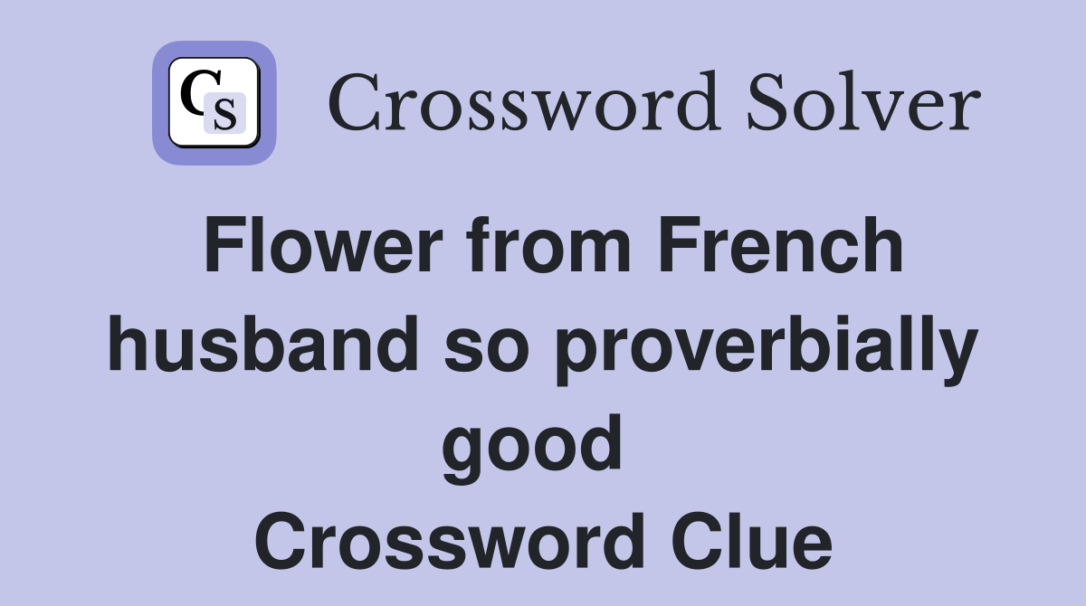 Flower from French husband so proverbially good  Crossword Clue