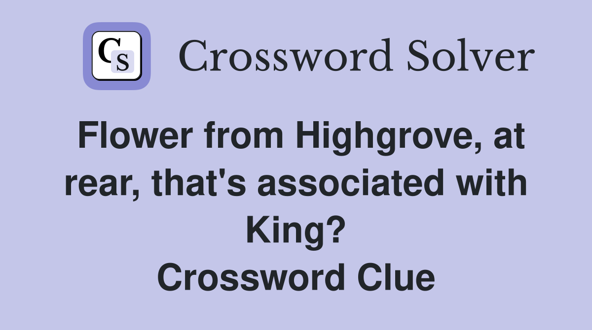 Flower from Highgrove, at rear, that's associated with King? Crossword Clue