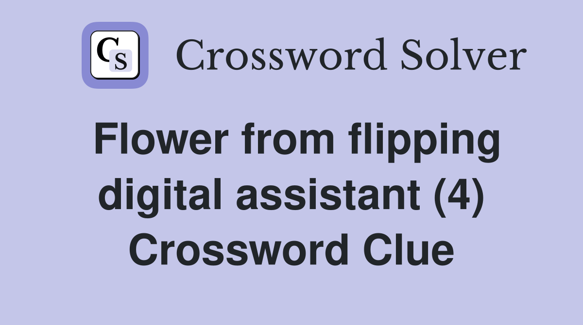 Flower from flipping digital assistant (4) Crossword Clue