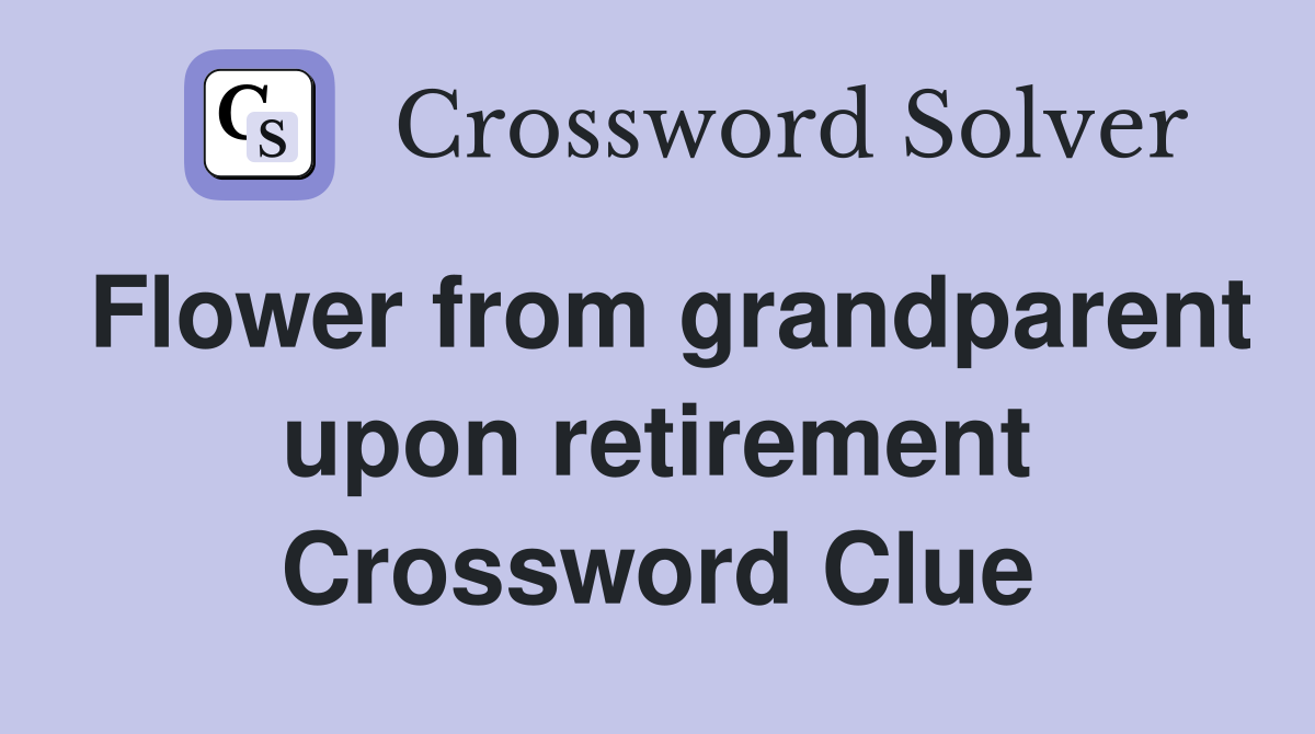 Flower from grandparent upon retirement Crossword Clue