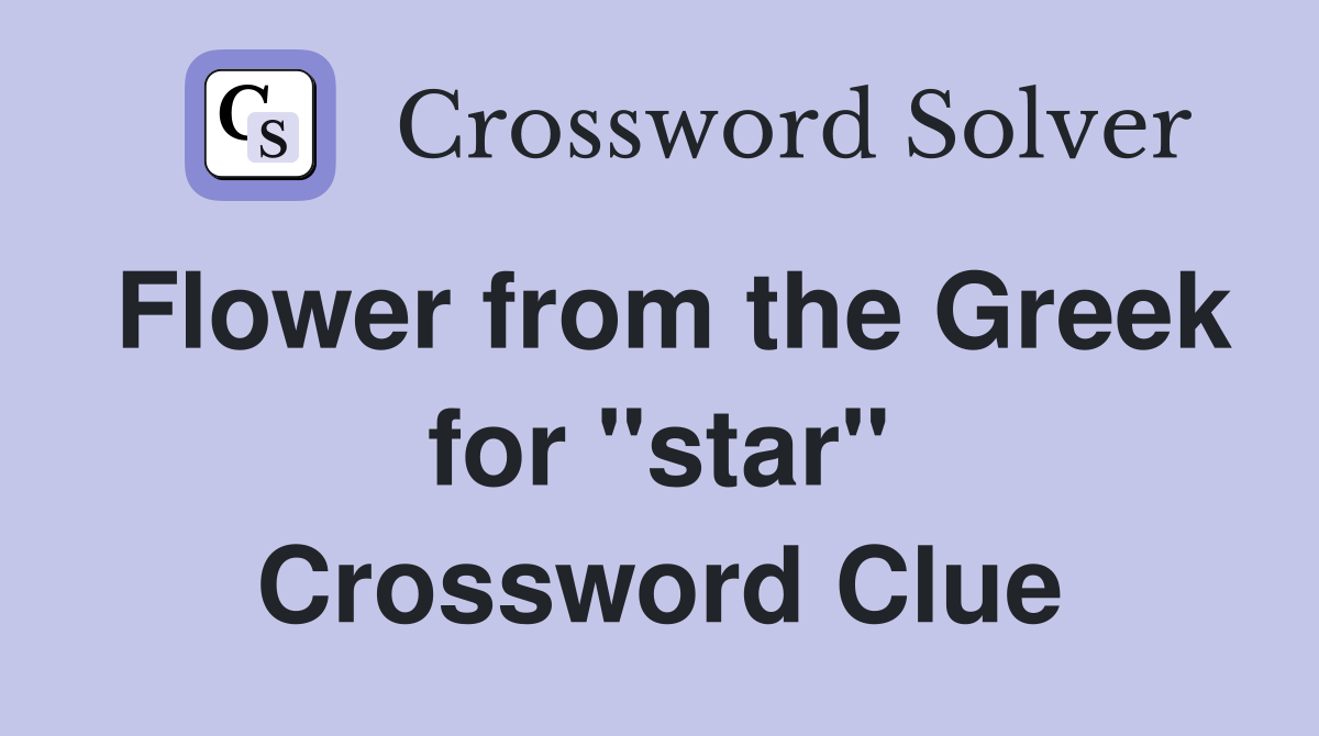 Flower from the Greek for "star" Crossword Clue