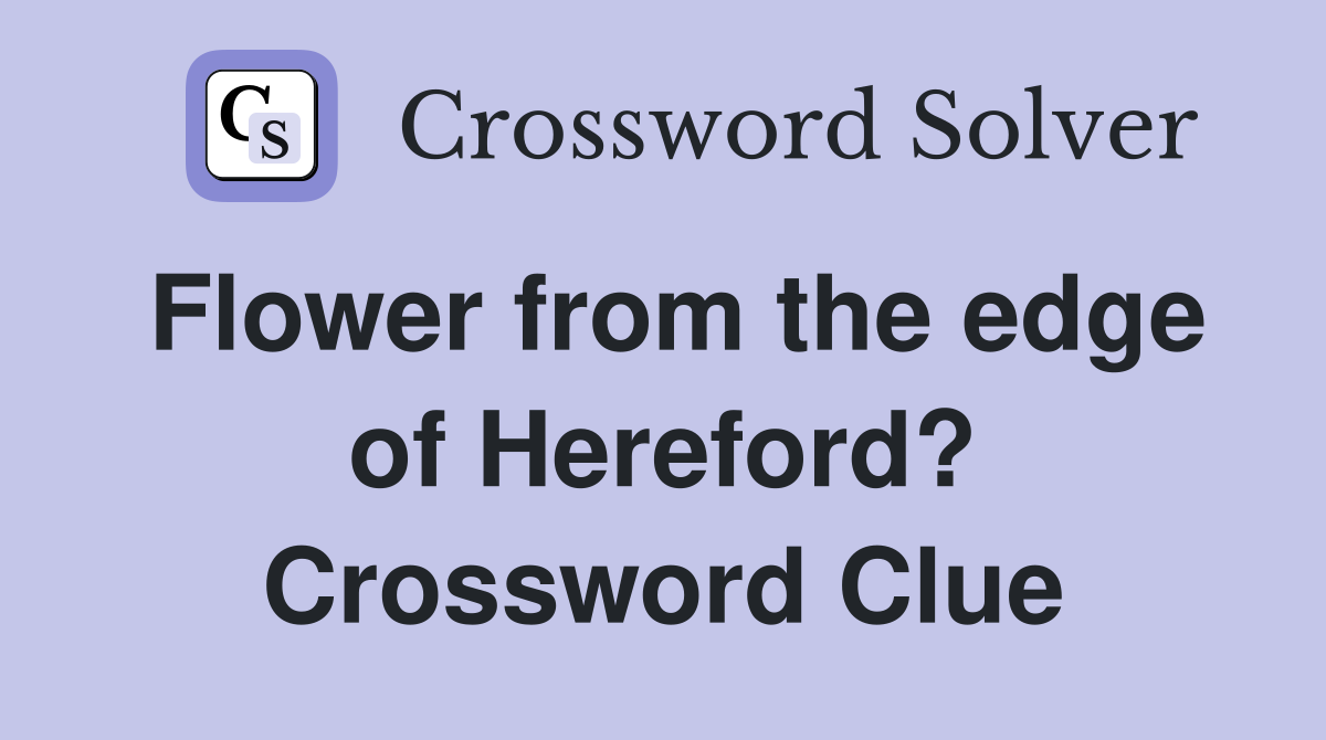 Flower from the edge of Hereford? Crossword Clue