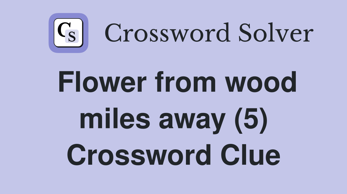Flower from wood miles away (5) Crossword Clue