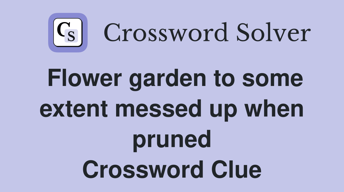 Flower garden to some extent messed up when pruned Crossword Clue