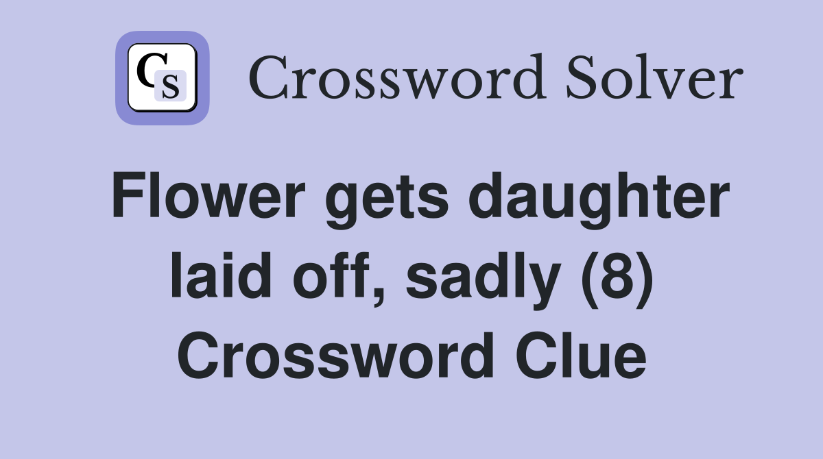 Flower gets daughter laid off, sadly (8) Crossword Clue