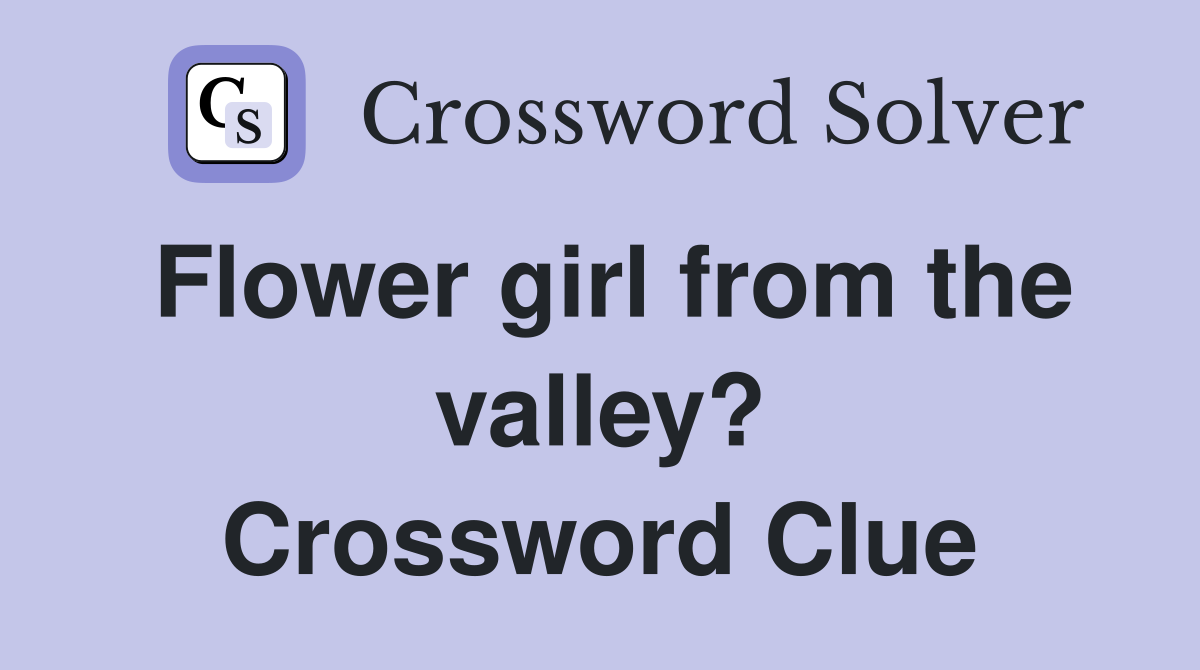 Flower girl from the valley? Crossword Clue