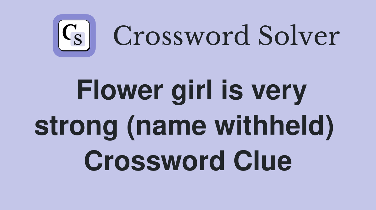 Flower girl is very strong (name withheld)  Crossword Clue
