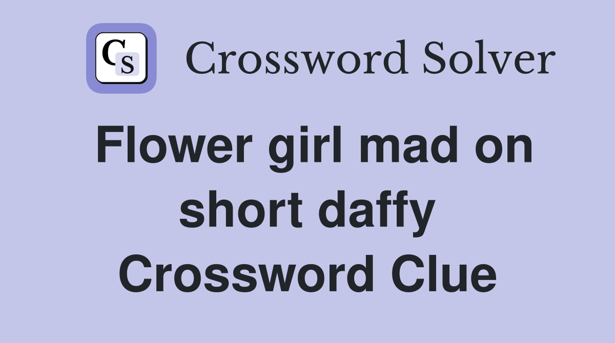 Flower girl mad on short daffy Crossword Clue