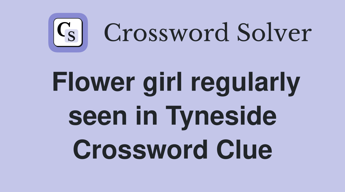 Flower girl regularly seen in Tyneside Crossword Clue