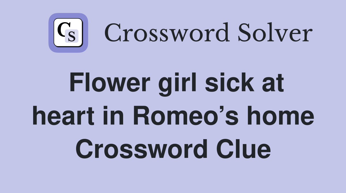 Flower girl sick at heart in Romeo’s home Crossword Clue