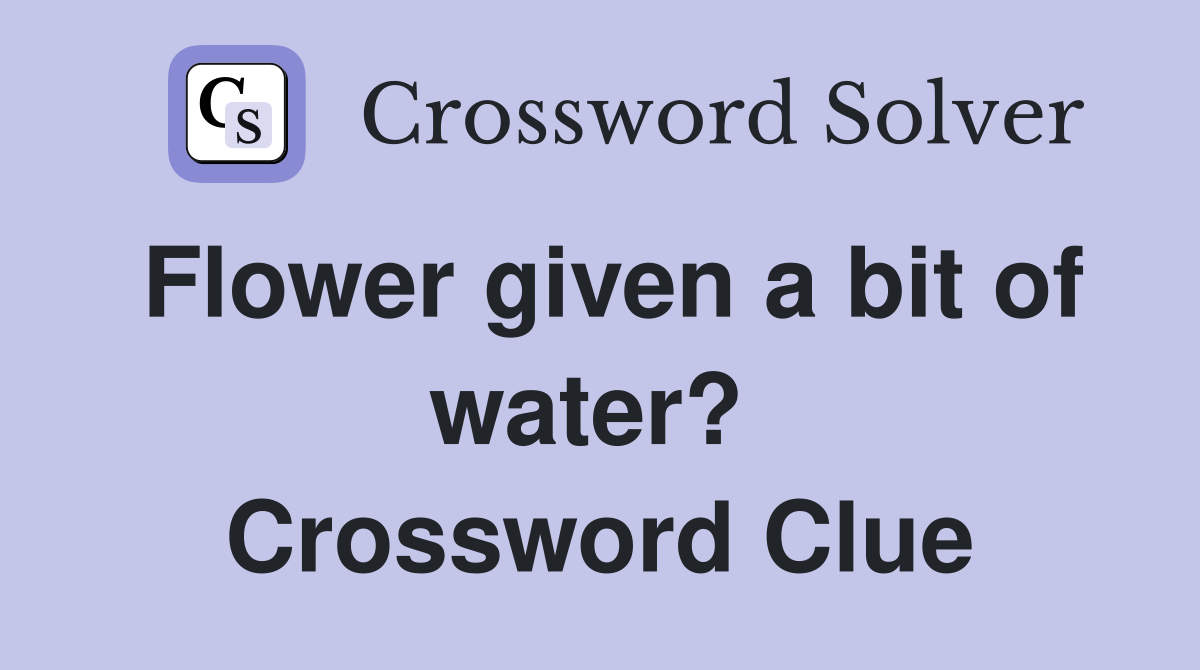 Flower given a bit of water?  Crossword Clue
