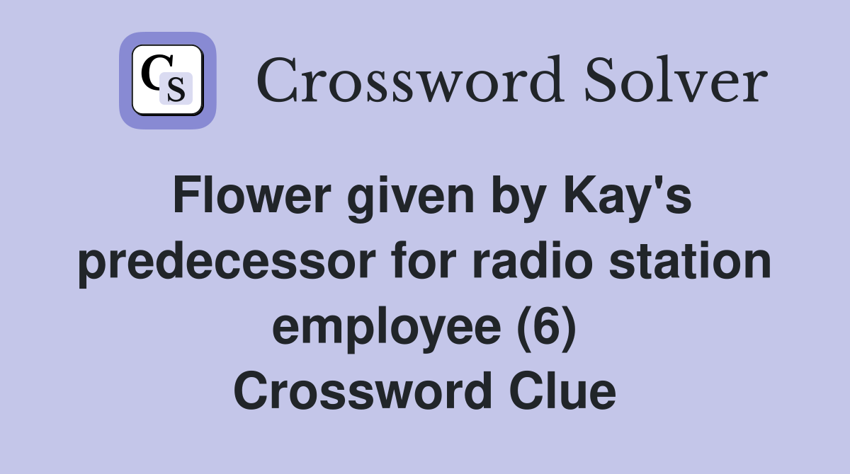 Flower given by Kay's predecessor for radio station employee (6) Crossword Clue
