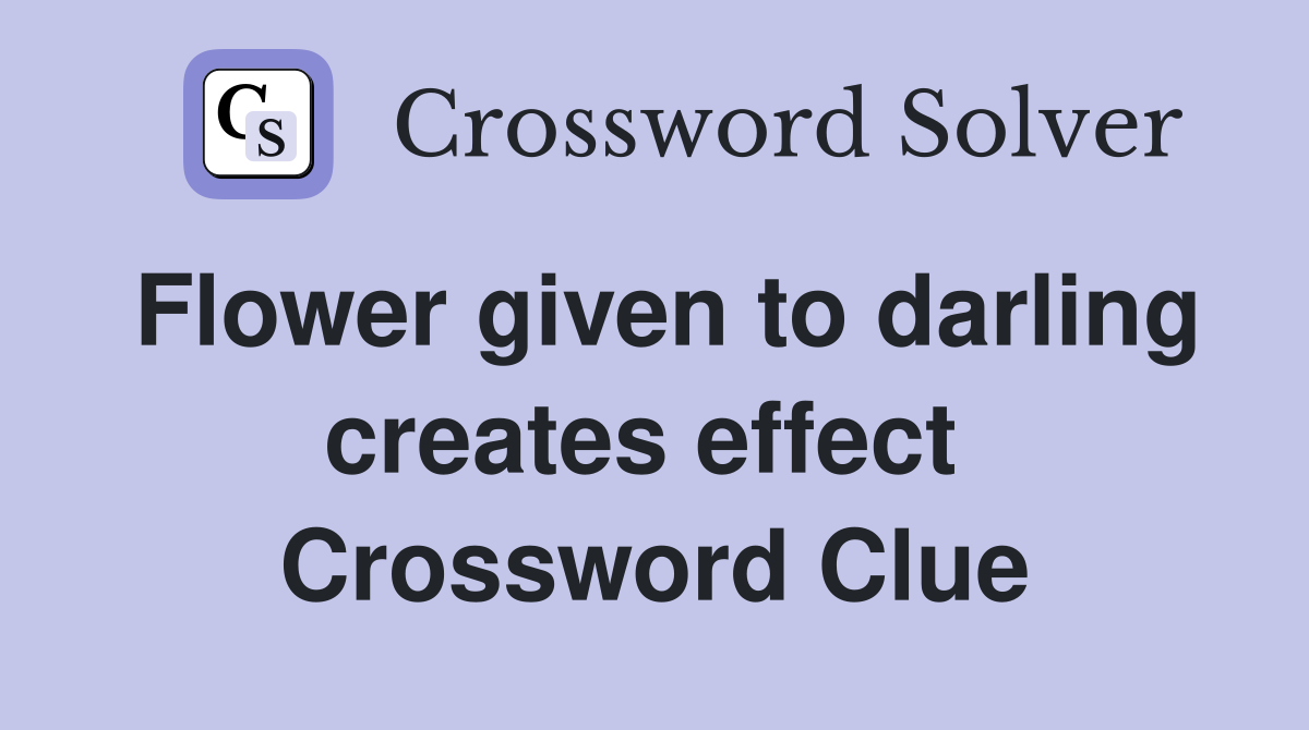 Flower given to darling creates effect  Crossword Clue