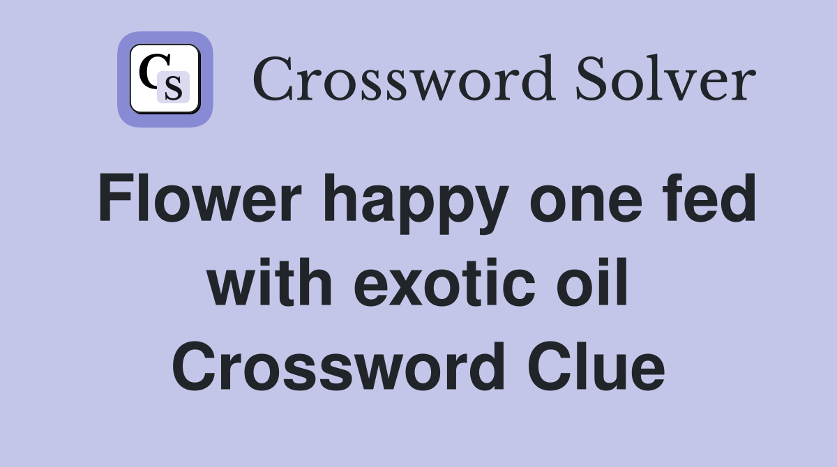 Flower happy one fed with exotic oil Crossword Clue