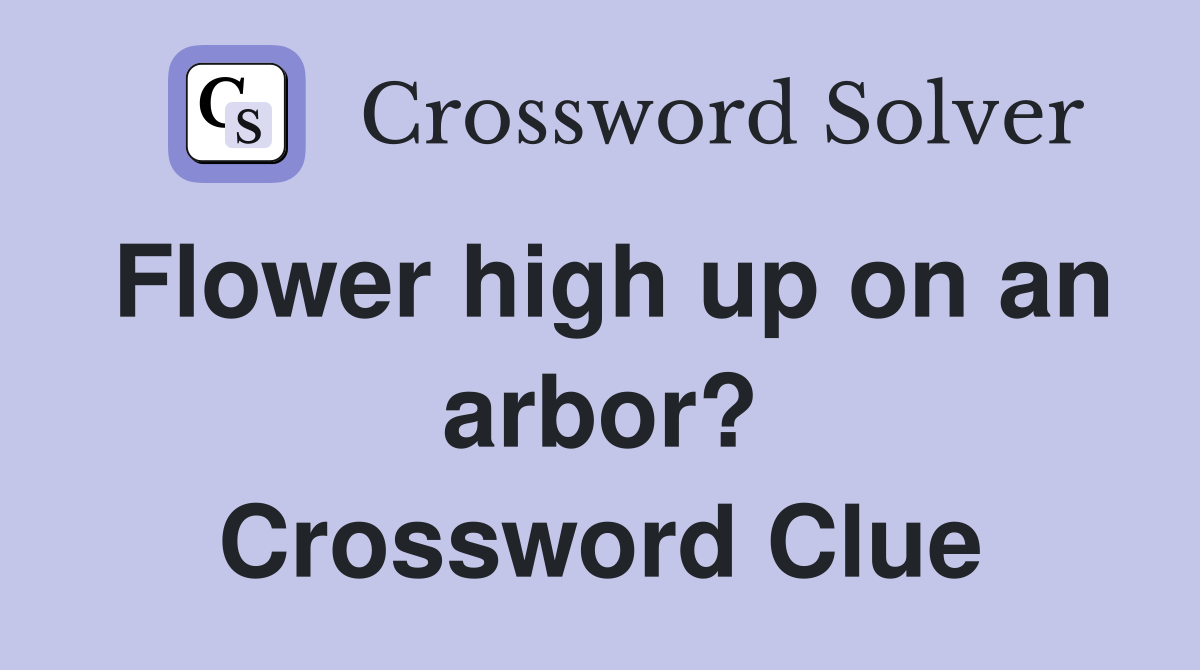 Flower high up on an arbor? Crossword Clue