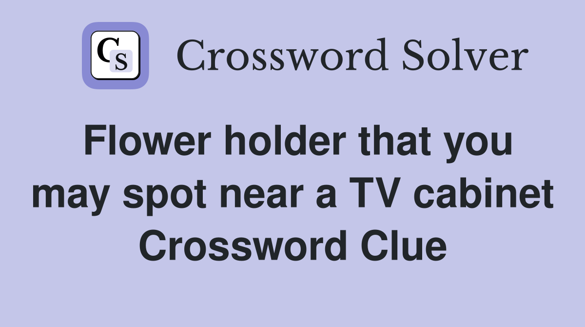 Flower holder that you may spot near a TV cabinet Crossword Clue