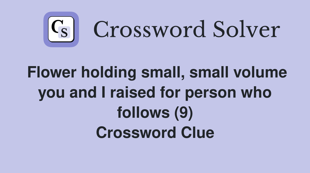 Flower holding small, small volume you and I raised for person who follows (9) Crossword Clue