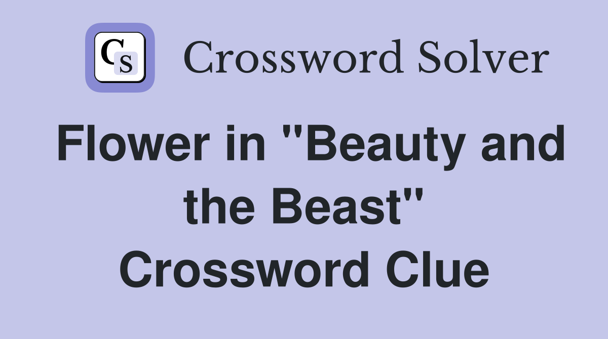 Flower in "Beauty and the Beast" Crossword Clue