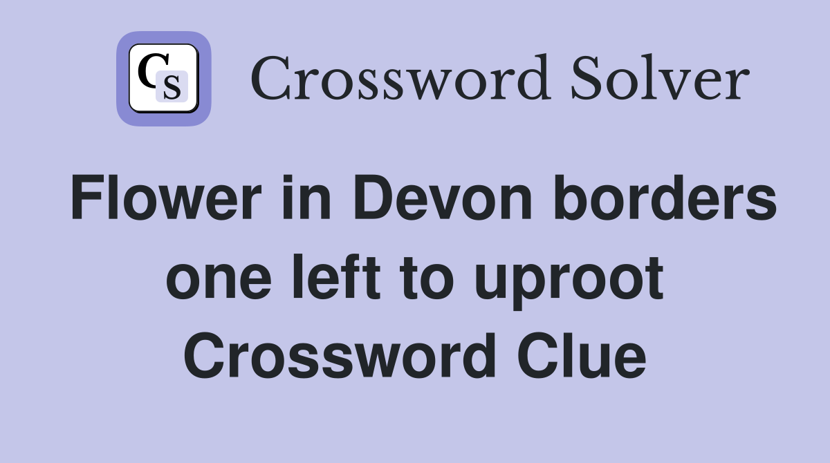 Flower in Devon borders one left to uproot Crossword Clue