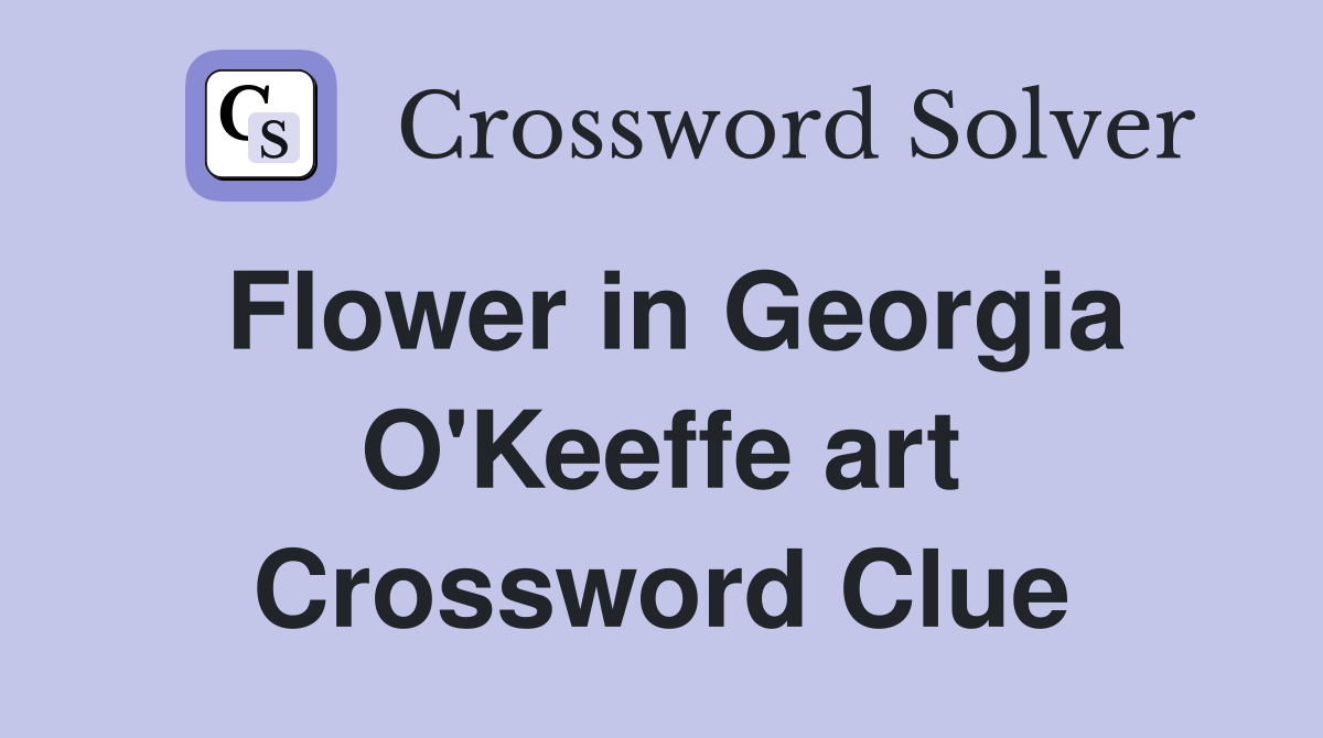 Flower in Georgia O'Keeffe art Crossword Clue
