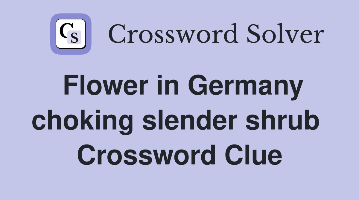 Flower in Germany choking slender shrub  Crossword Clue
