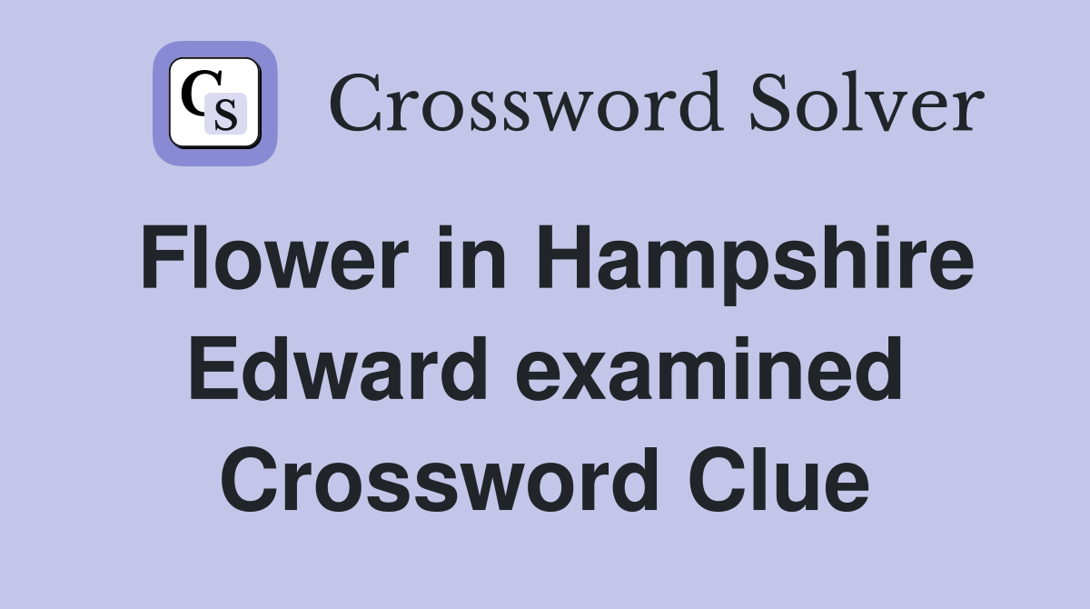 Flower in Hampshire Edward examined Crossword Clue
