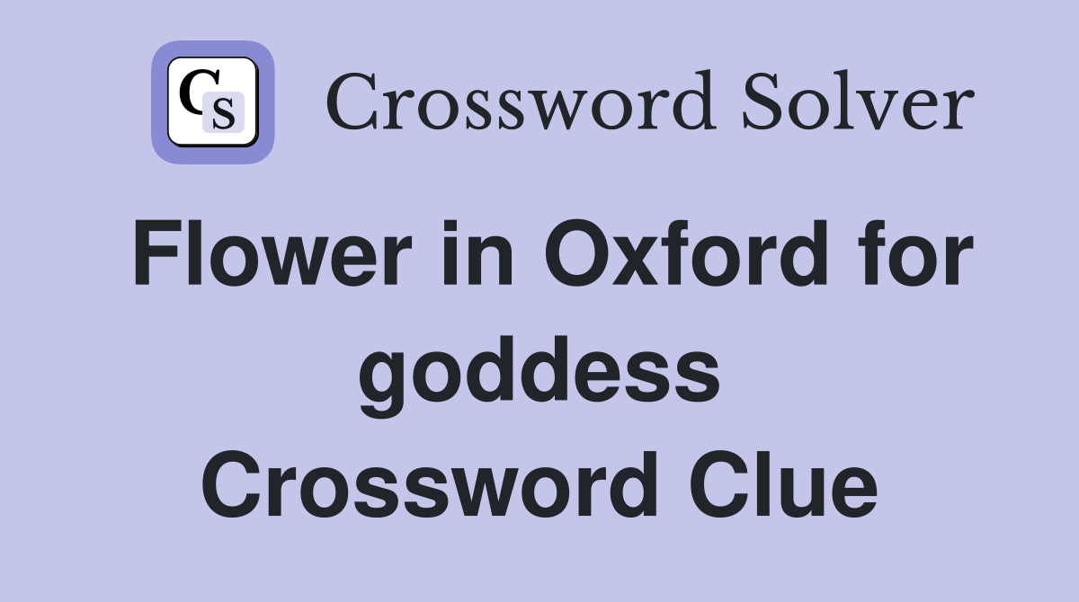 Flower in Oxford for goddess Crossword Clue