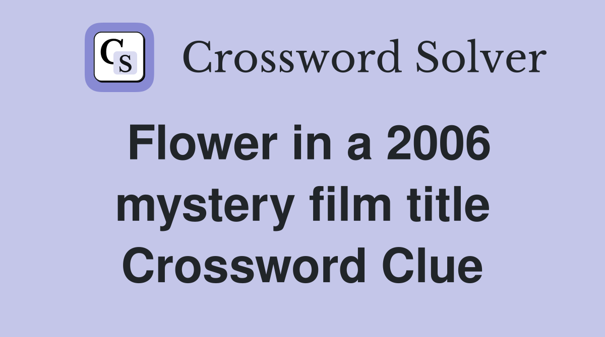 Flower in a 2006 mystery film title Crossword Clue