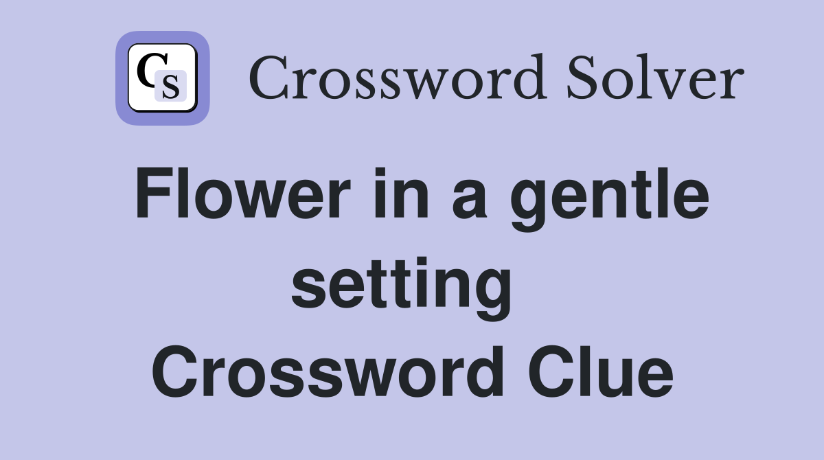 Flower in a gentle setting  Crossword Clue