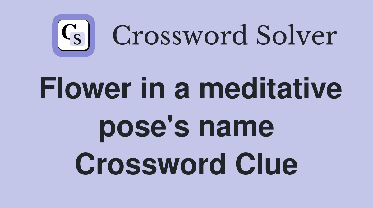 Flower in a meditative pose's name Crossword Clue