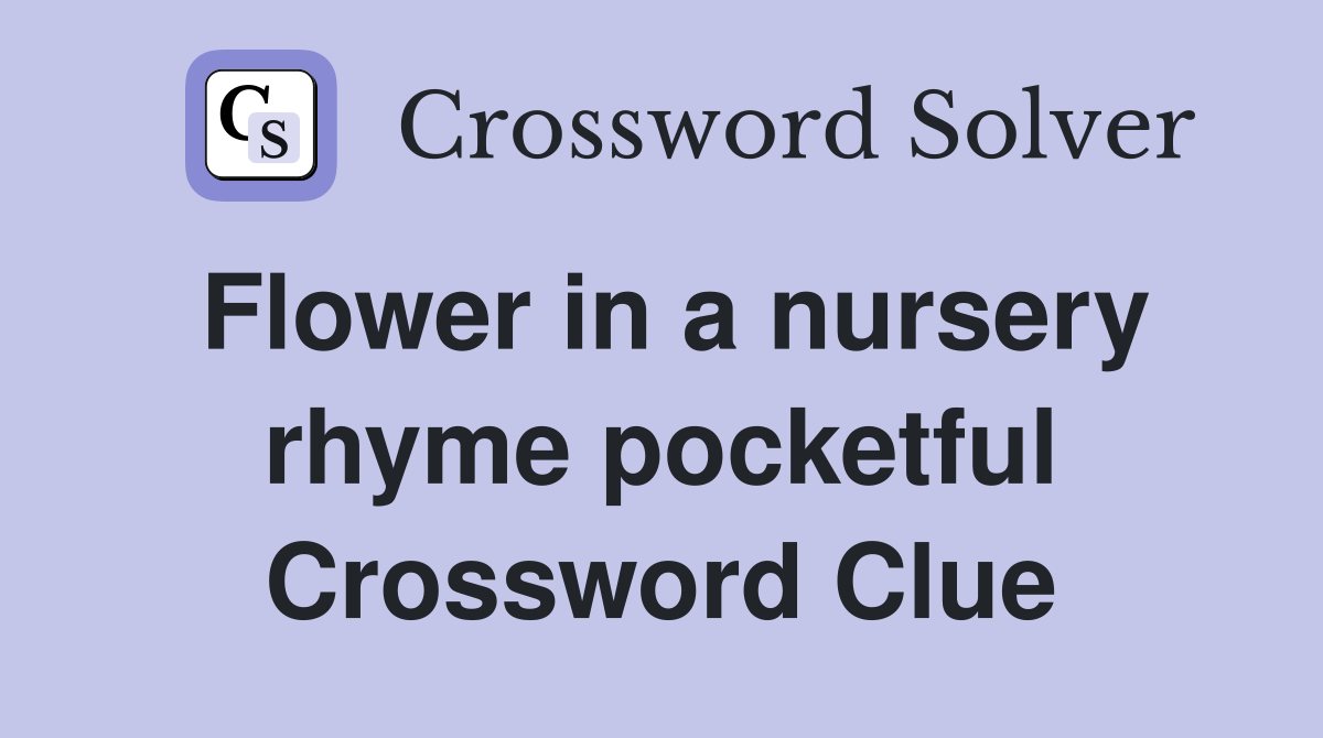 Flower in a nursery rhyme pocketful Crossword Clue