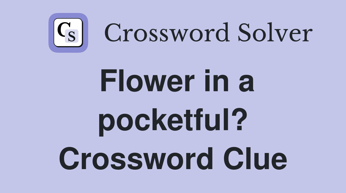 Flower in a pocketful? Crossword Clue